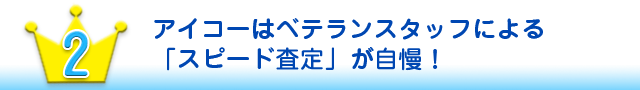 アイコーはベテランスタッフによる「スピード査定」が自慢！